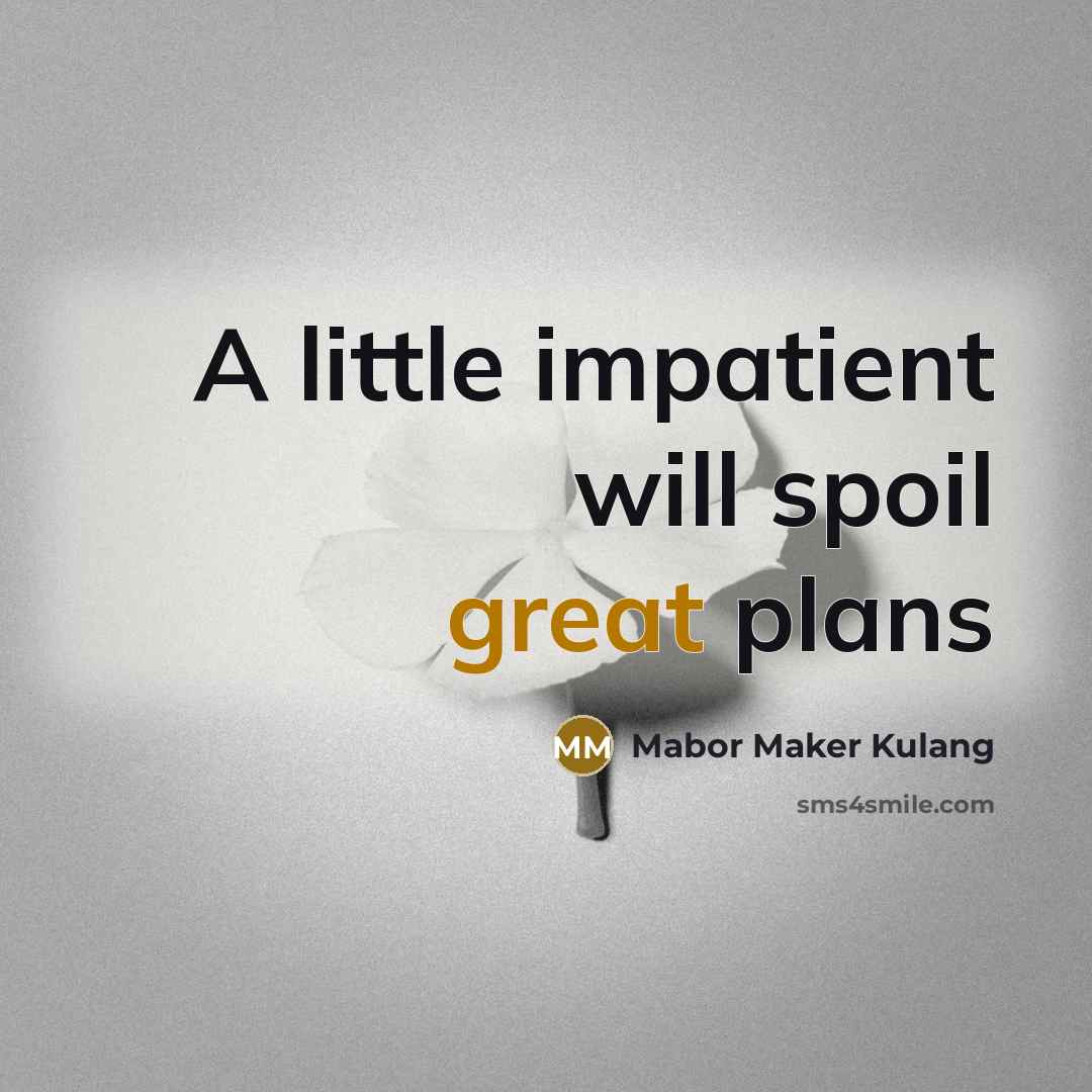 “A little impatient will spoil great plans…” quote by Mabor Maker Kulang