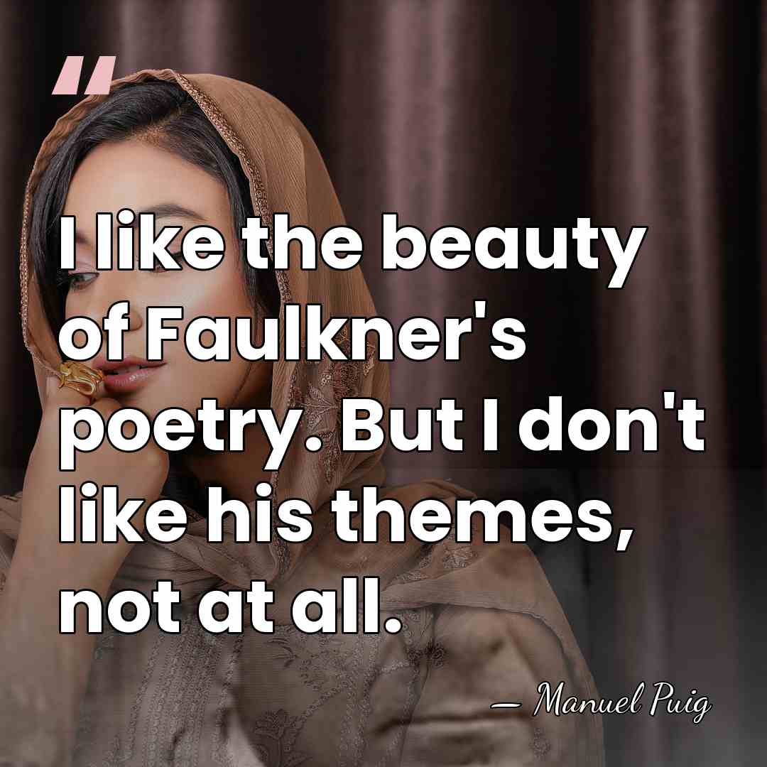 I like the beauty of Faulkner's poetry. But I don't like his&hellip; - Manuel Puig