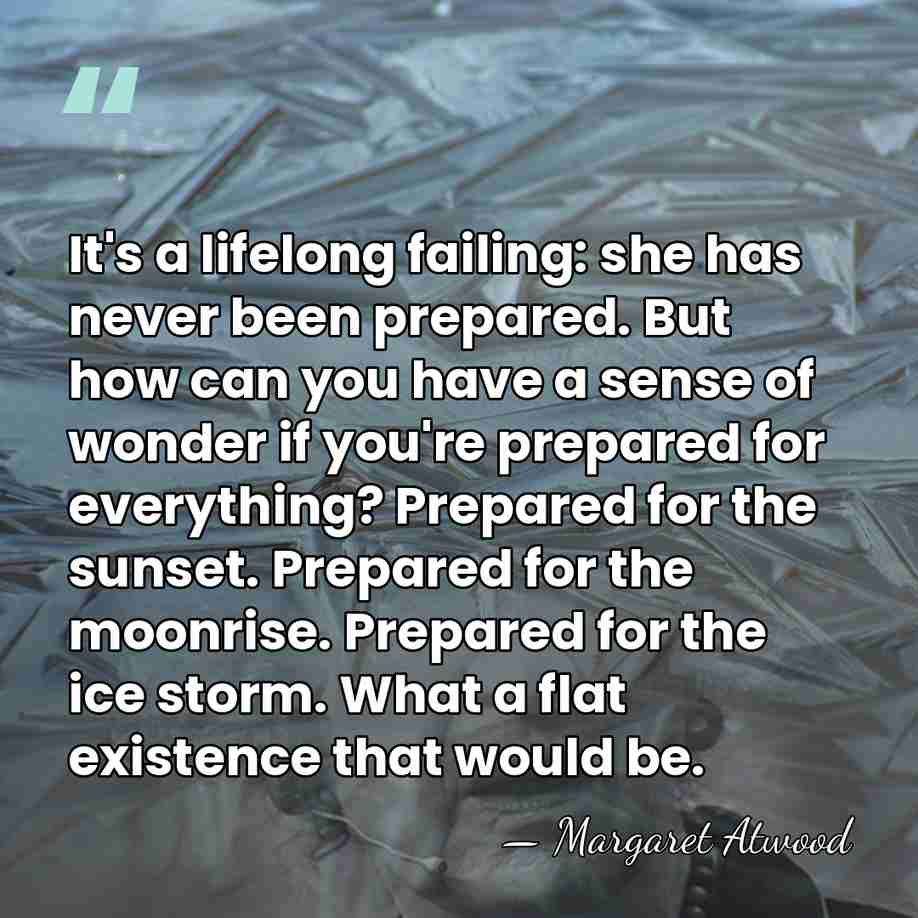 It's a lifelong failing: she has never been prepared. But how can&hellip; - Margaret Atwood