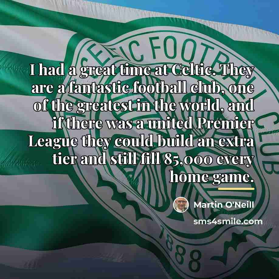 “I had a great time at Celtic. They are a…” quote by Martin O'Neill