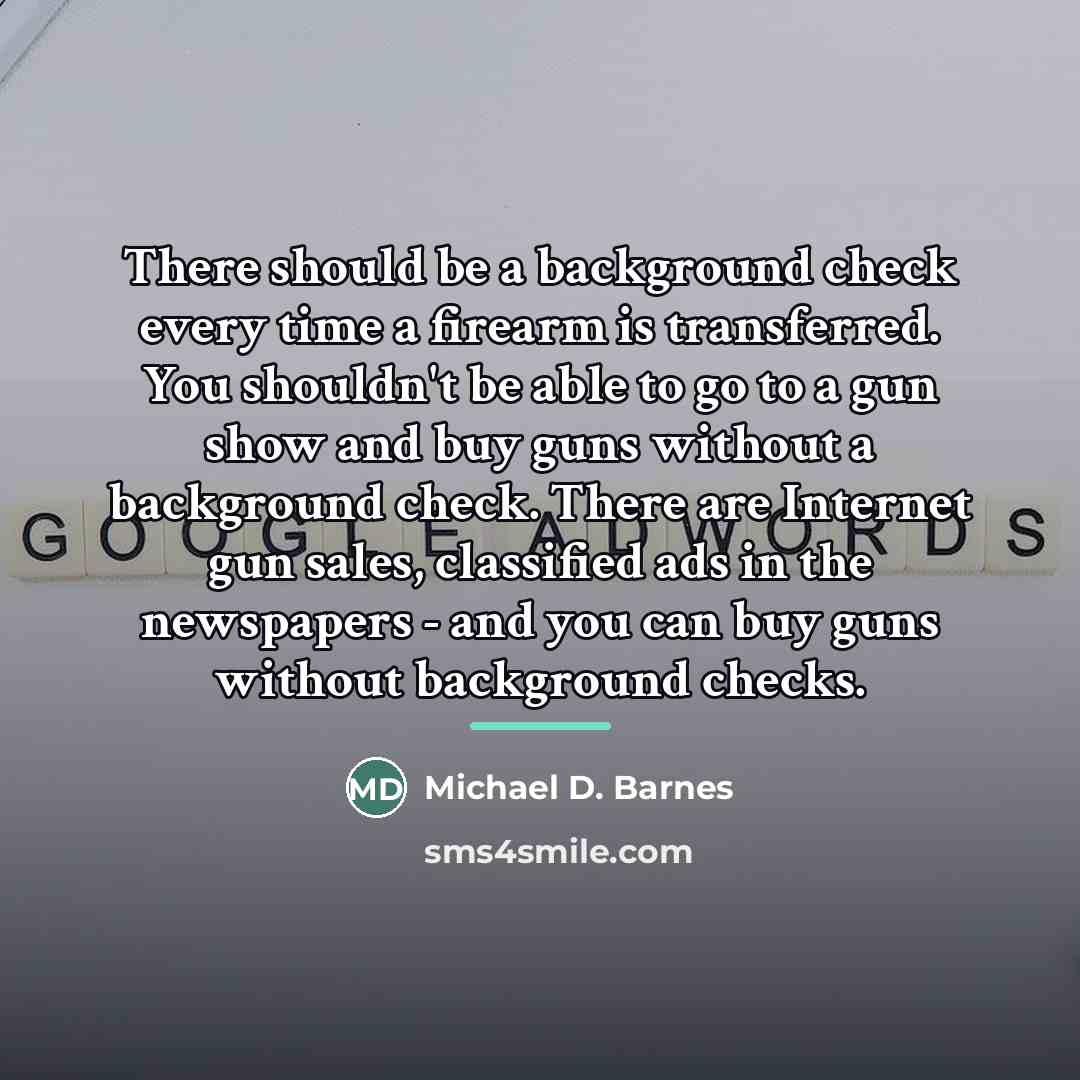 “There should be a background check every time a firearm…” quote by Michael D. Barnes