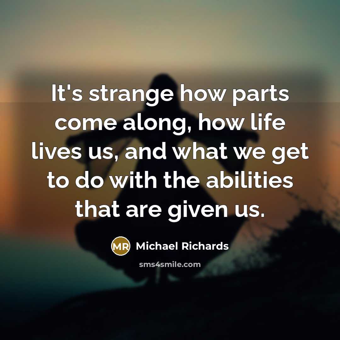 “It's strange how parts come along, how life lives us,…” quote by Michael Richards
