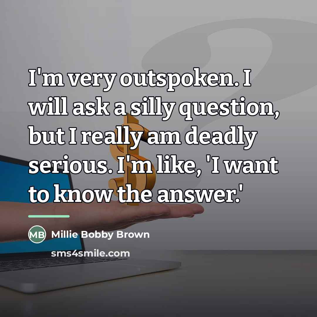 “I'm very outspoken. I will ask a silly question, but…” quote by Millie Bobby Brown