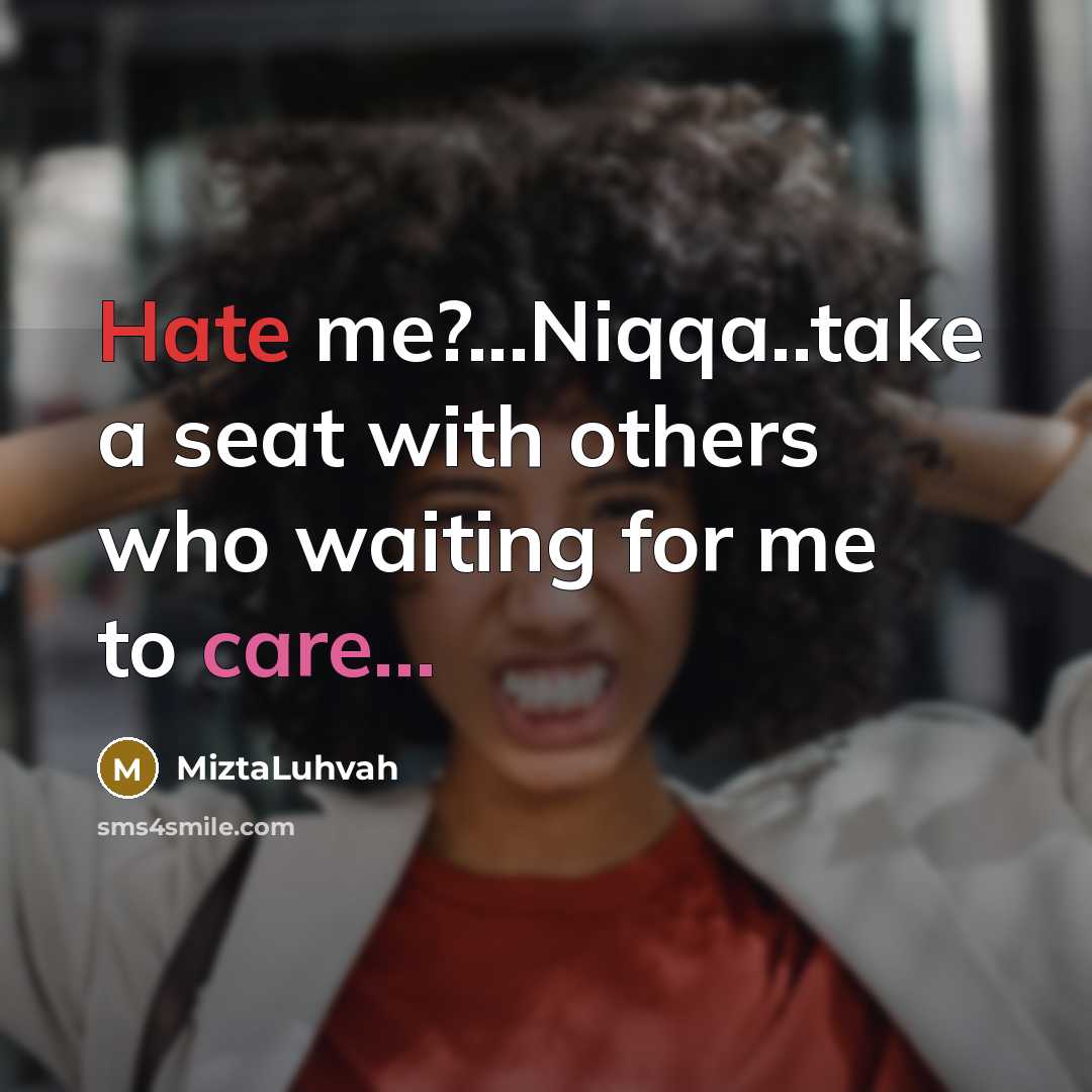 “Hate me?...Niqqa..take a seat with others who waiting for me…” quote by MiztaLuhvah