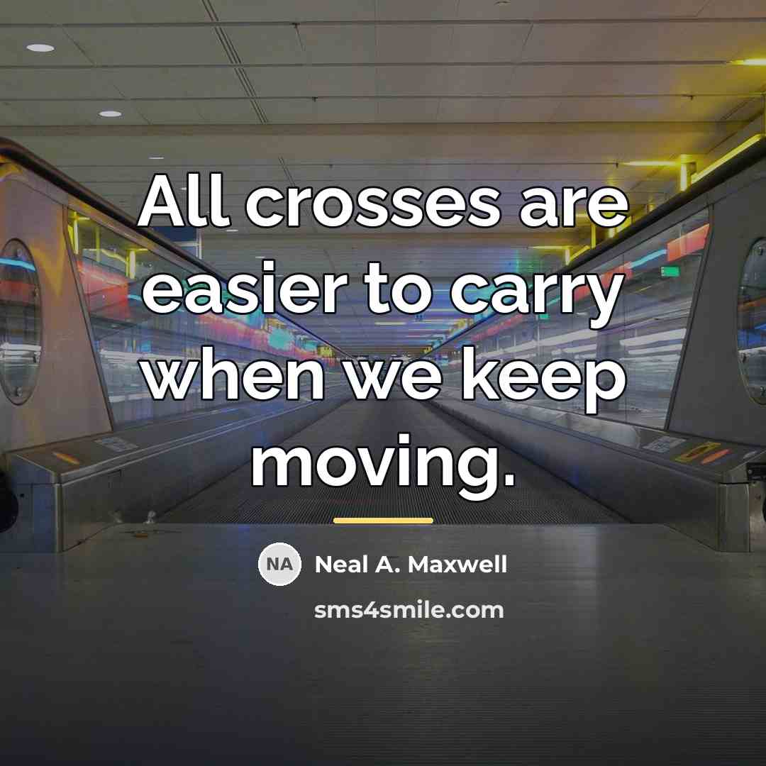 “All crosses are easier to carry when we keep moving.…” quote by Neal A. Maxwell