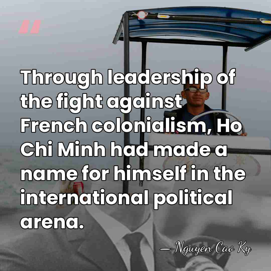 Through leadership of the fight against French colonialism, Ho Chi Minh had&hellip; - Nguyen Cao Ky