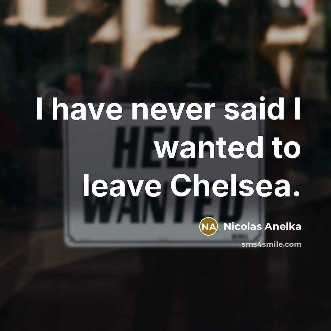 “I have never said I wanted to leave Chelsea.…” quote by Nicolas Anelka