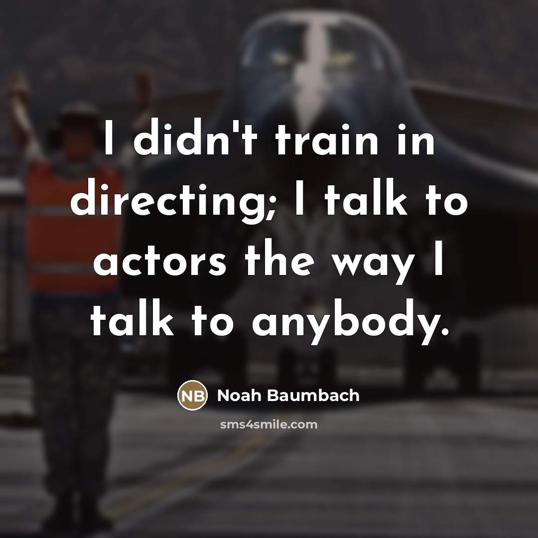 “I didn't train in directing; I talk to actors the…” quote by Noah Baumbach