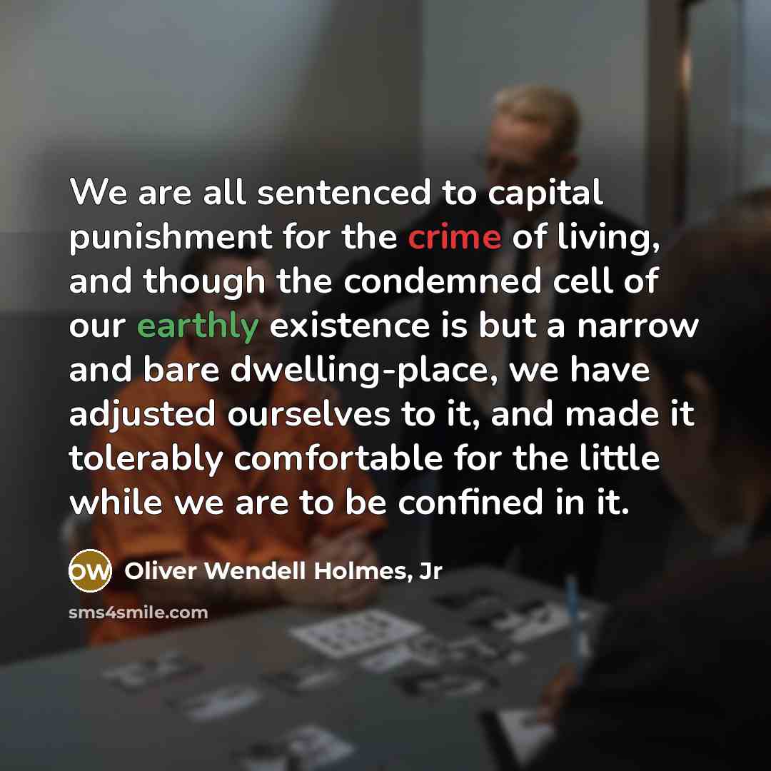 “We are all sentenced to capital punishment for the crime…” quote by Oliver Wendell Holmes, Jr
