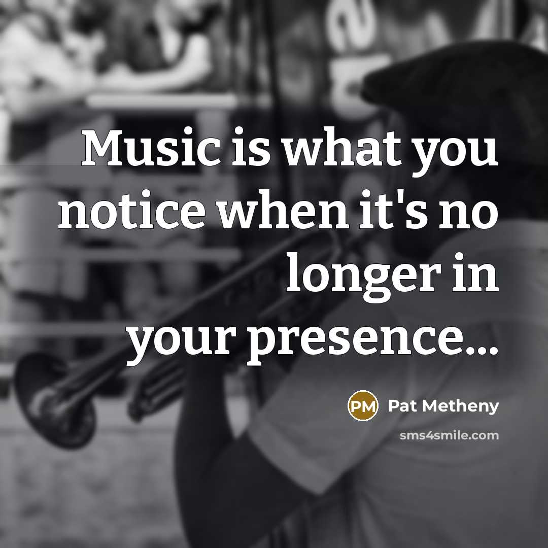 “Music is what you notice when it's no longer in…” quote by Pat Metheny