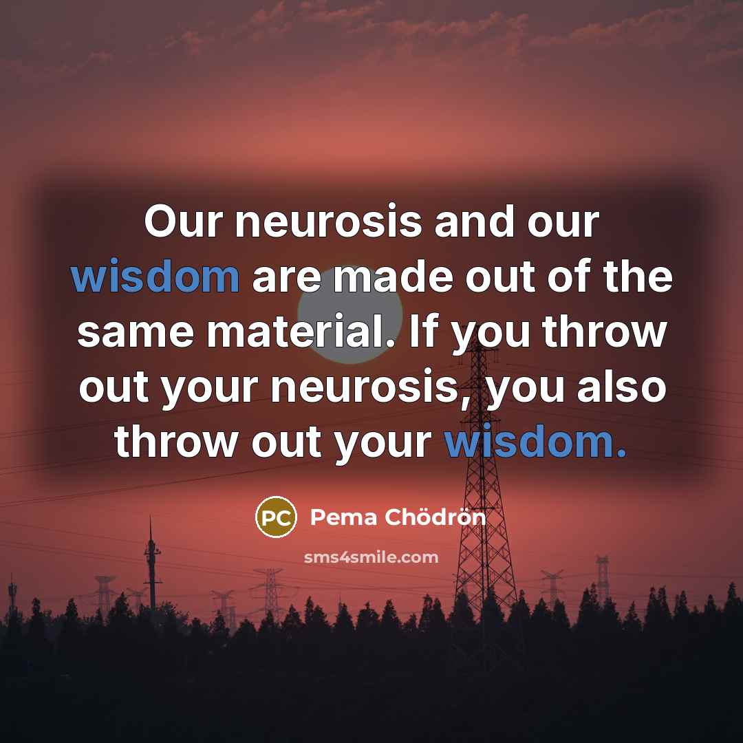 “Our neurosis and our wisdom are made out of the…” quote by Pema Chodron