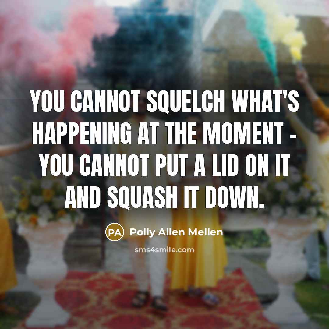 “You cannot squelch what's happening at the moment - you…” quote by Polly Allen Mellen