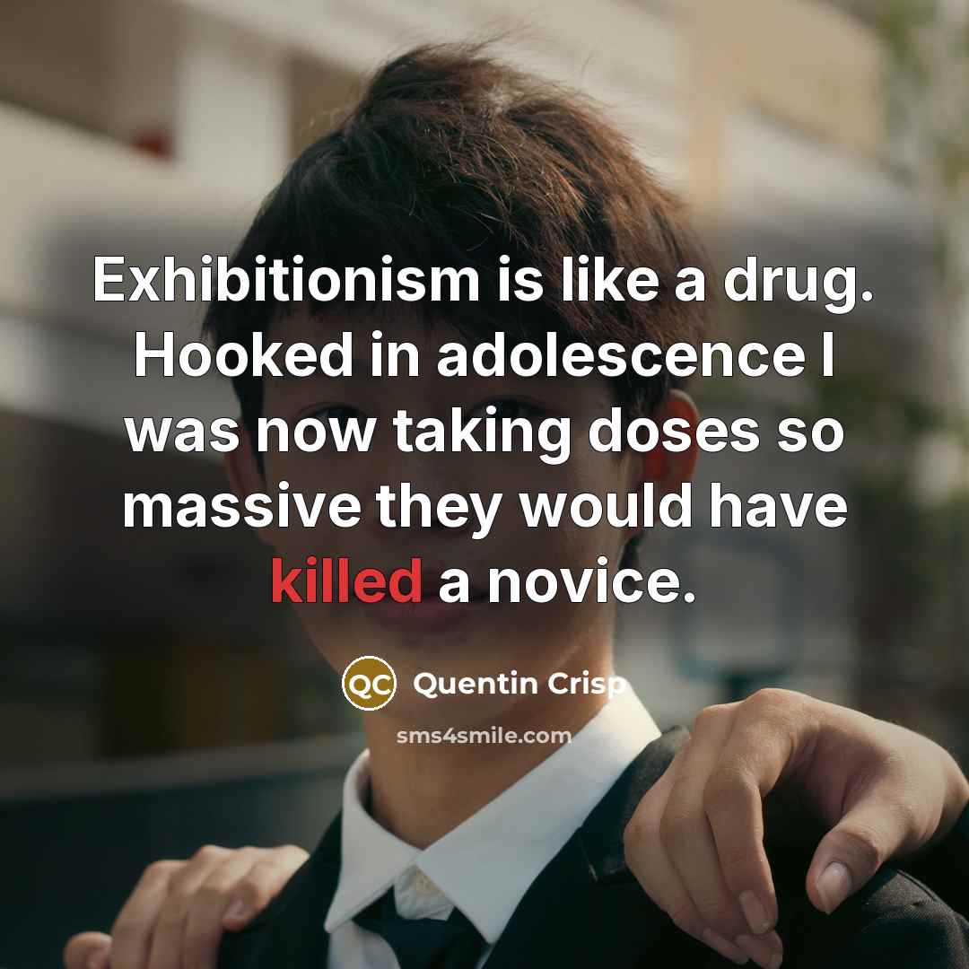 “Exhibitionism is like a drug. Hooked in adolescence I was…” quote by Quentin Crisp