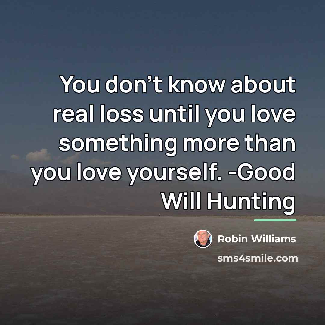 “You don't know about real loss until you love something…” quote by Robin Williams