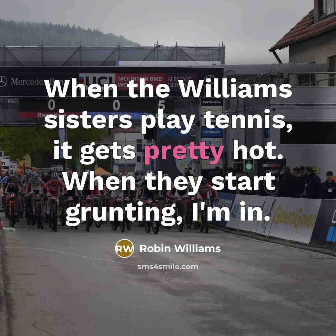 “When the Williams sisters play tennis, it gets pretty hot.…” quote by Robin Williams