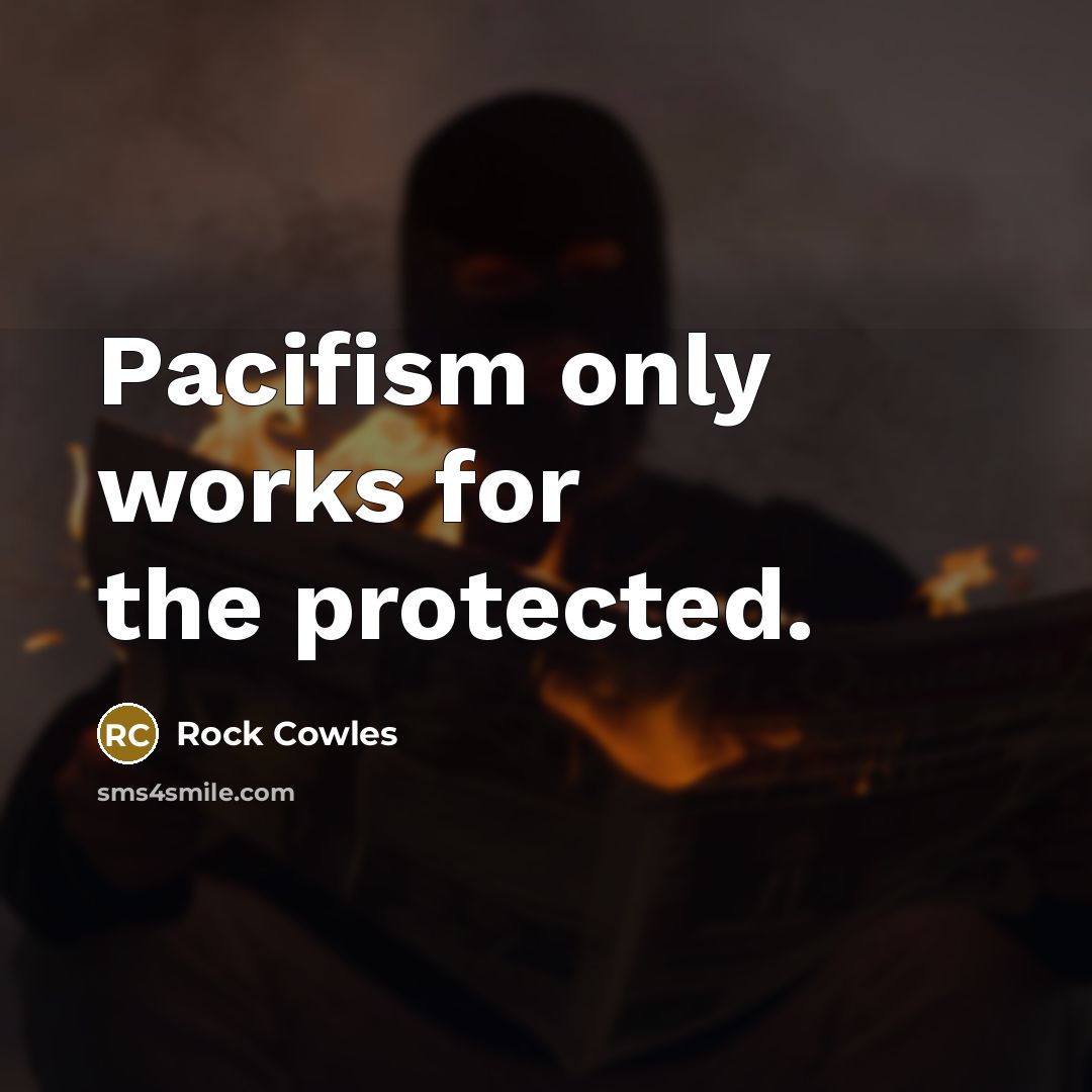 “Pacifism only works for the protected.…” quote by Rock Cowles