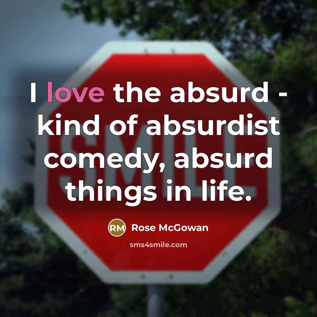 “I love the absurd - kind of absurdist comedy, absurd…” quote by Rose McGowan