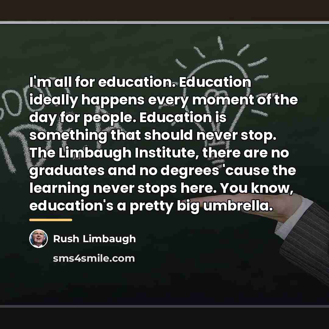 “I'm all for education. Education ideally happens every moment of…” quote by Rush Limbaugh