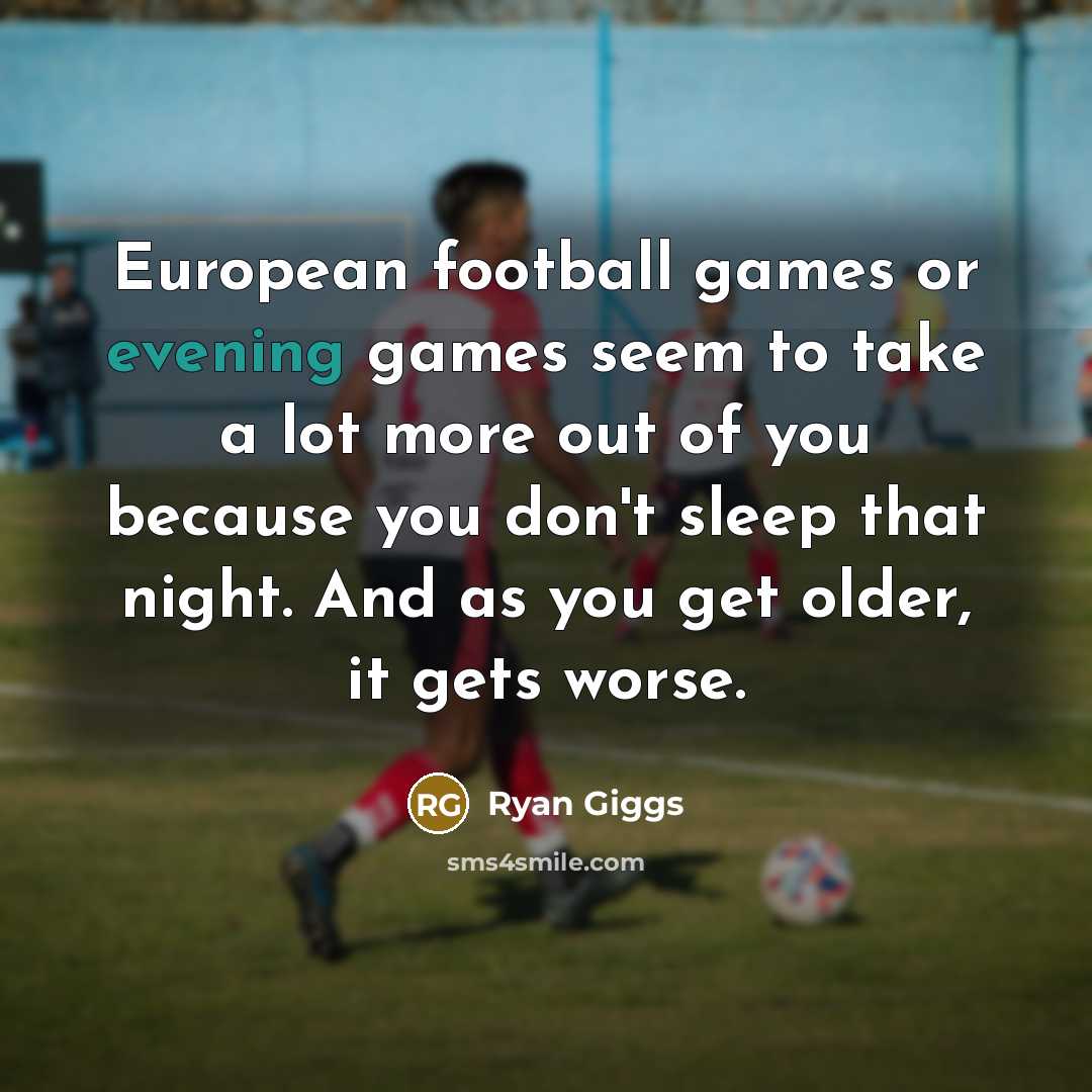“European football games or evening games seem to take a…” quote by Ryan Giggs