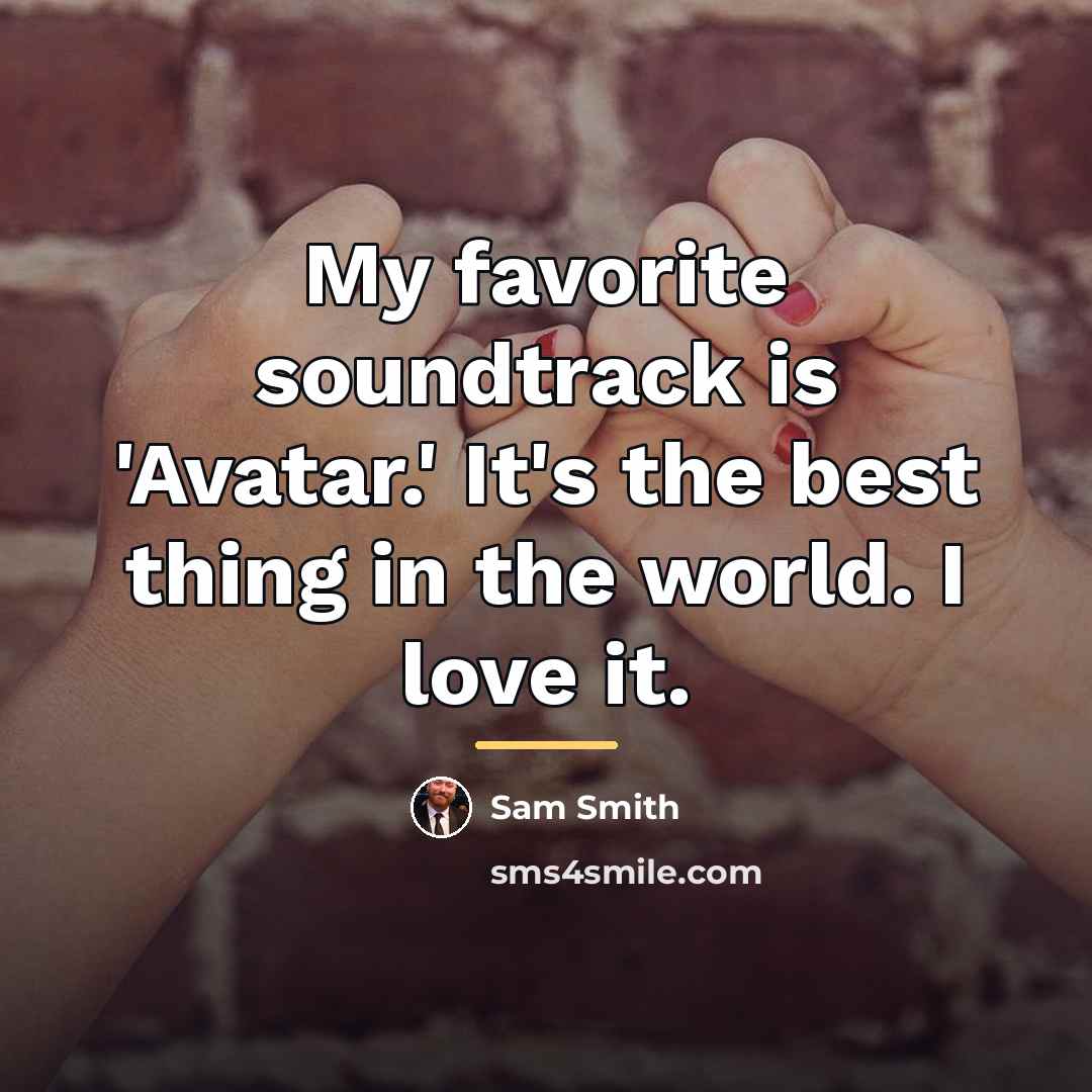 “My favorite soundtrack is 'Avatar.' It's the best thing in…” quote by Sam Smith