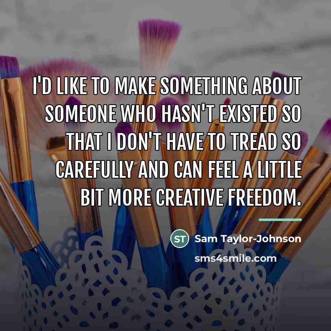 “I'd like to make something about someone who hasn't existed…” quote by Sam Taylor-Johnson