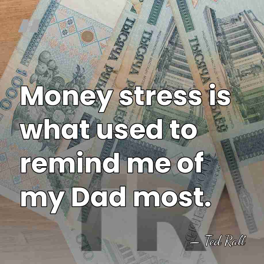 Money stress is what used to remind me of my Dad most. - Ted Rall