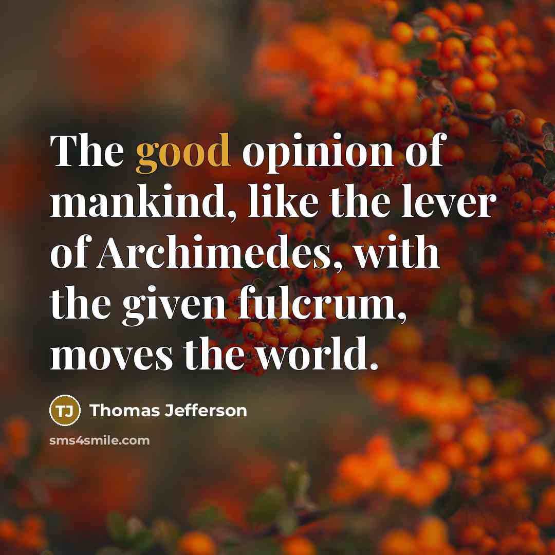 “The good opinion of mankind, like the lever of Archimedes,…” quote by Thomas Jefferson
