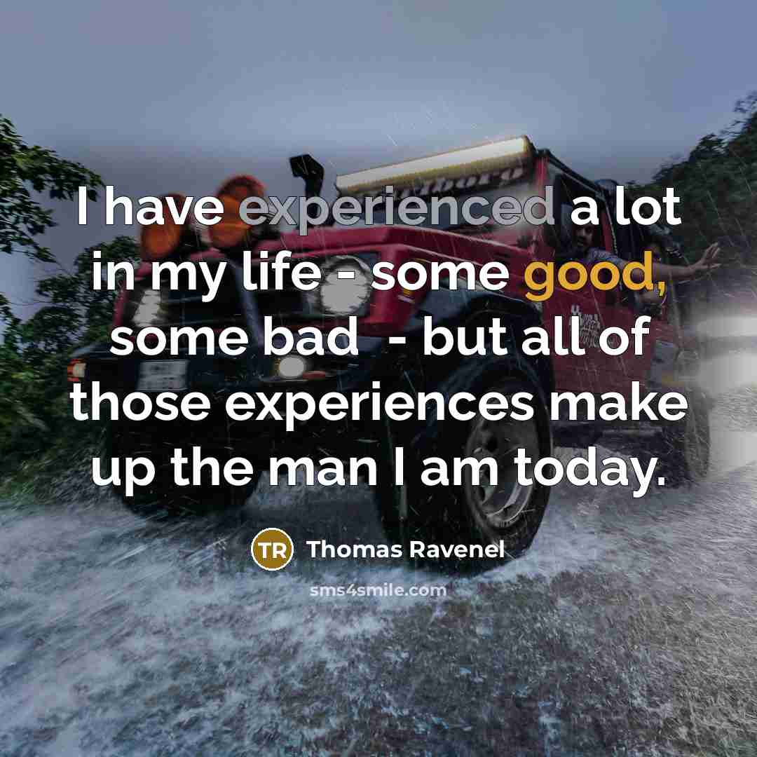 “I have experienced a lot in my life - some good, some bad ­­ - but all of those experiences make up the man I am today.” quote by Thomas Ravenel