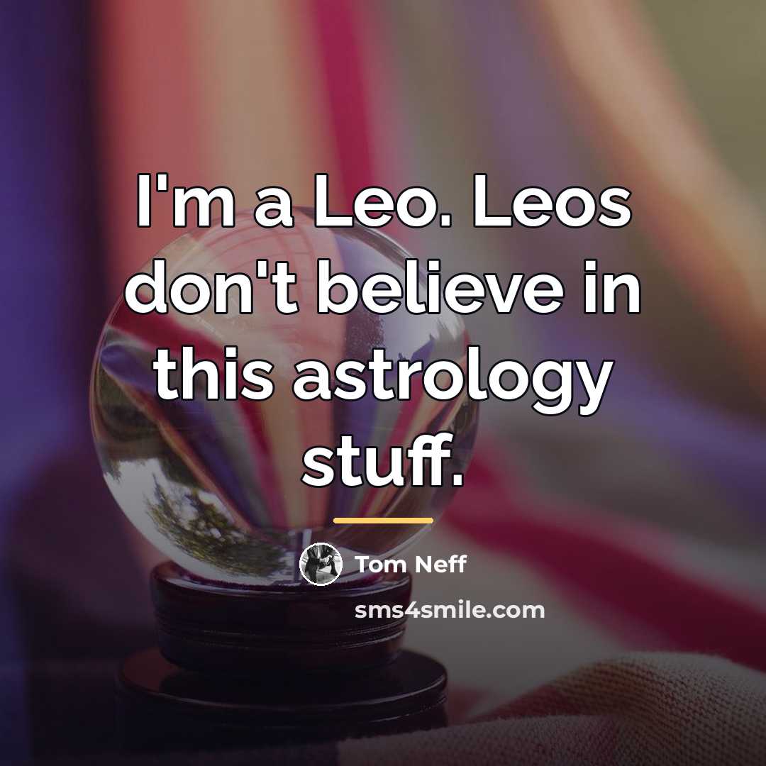“I'm a Leo. Leos don't believe in this astrology stuff.…” quote by Tom Neff
