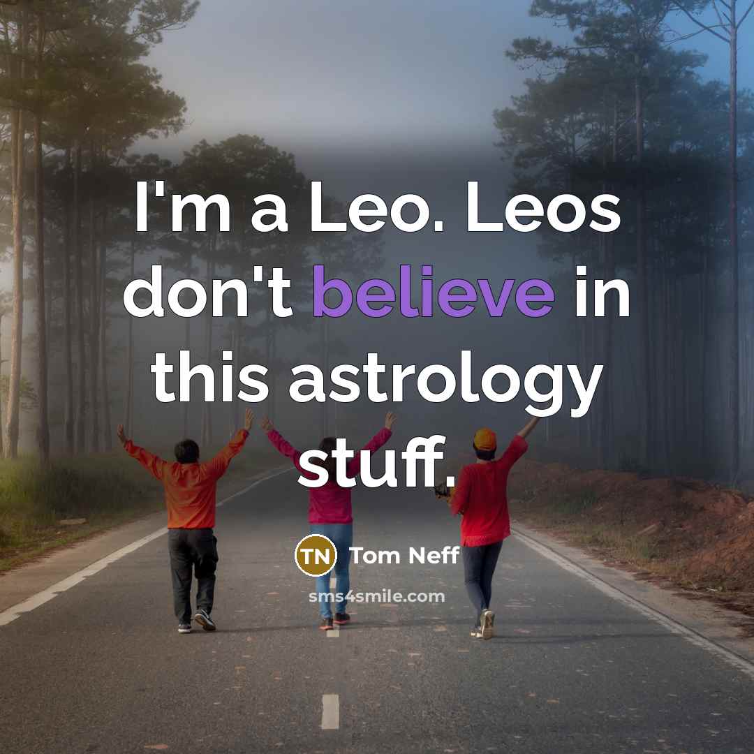 “I'm a Leo. Leos don't believe in this astrology stuff.” quote by Tom Neff