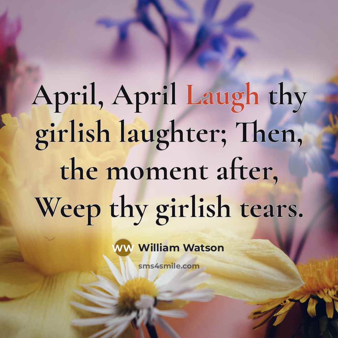 “April, April Laugh thy girlish laughter; Then, the moment after,…” quote by William Watson