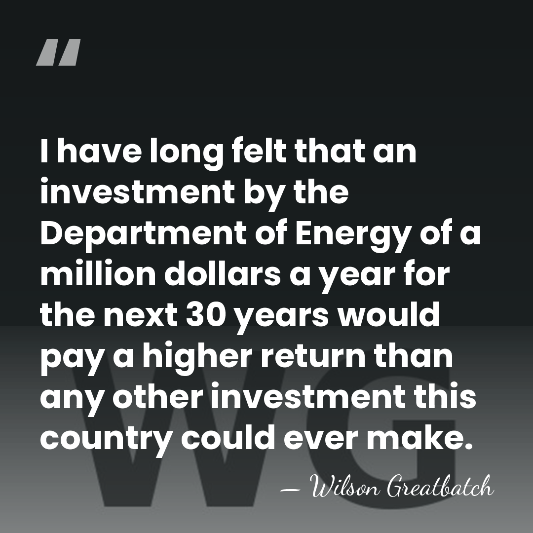 I have long felt that an investment by the Department of Energy&hellip; - Wilson Greatbatch
