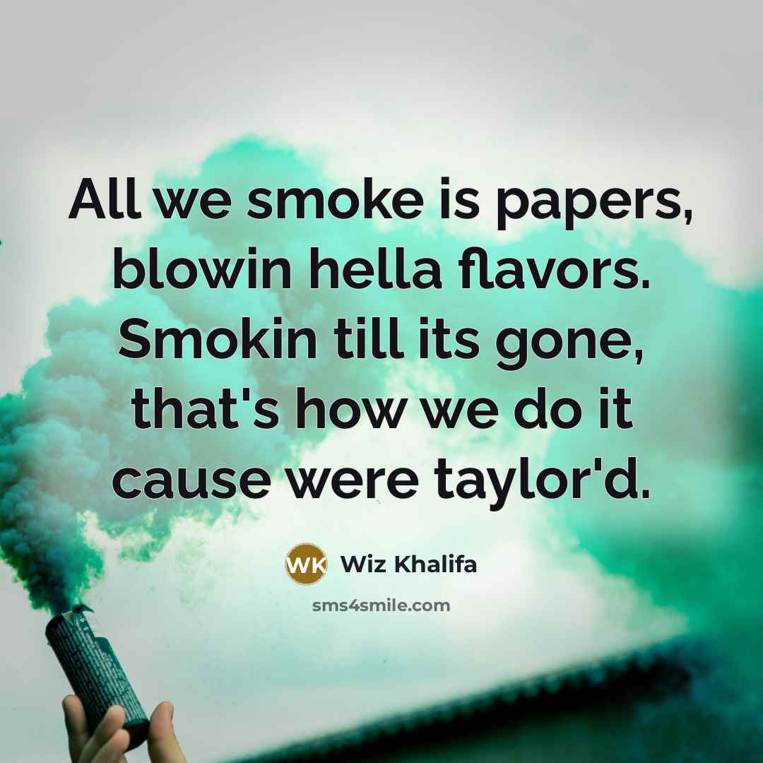 “All we smoke is papers, blowin hella flavors. Smokin till…” quote by Wiz Khalifa