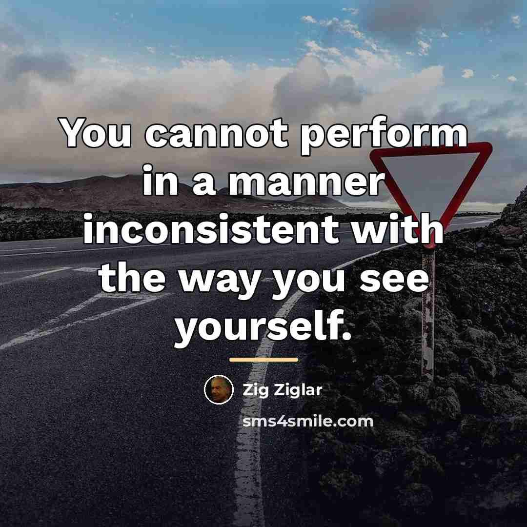 “You cannot perform in a manner inconsistent with the way…” quote by Zig Ziglar