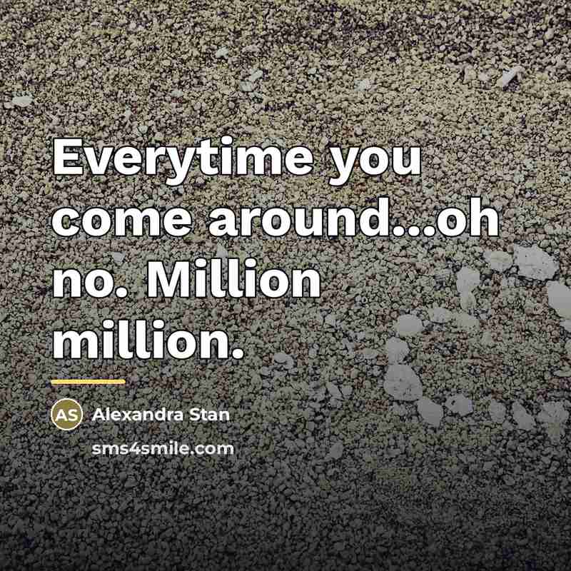 “Everytime you come around...oh no. Million million.…” quote by Alexandra Stan