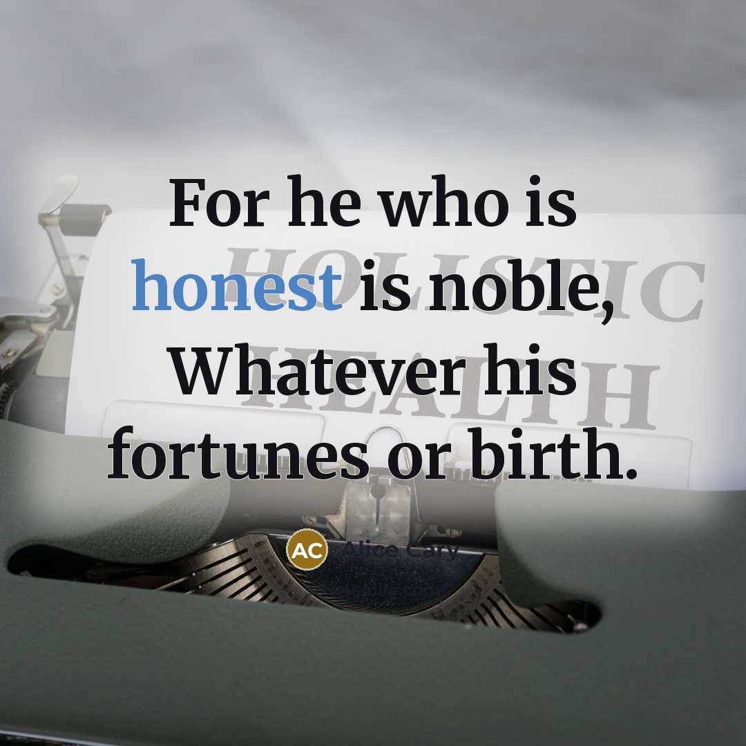 “For he who is honest is noble, Whatever his fortunes…” quote by Alice Cary