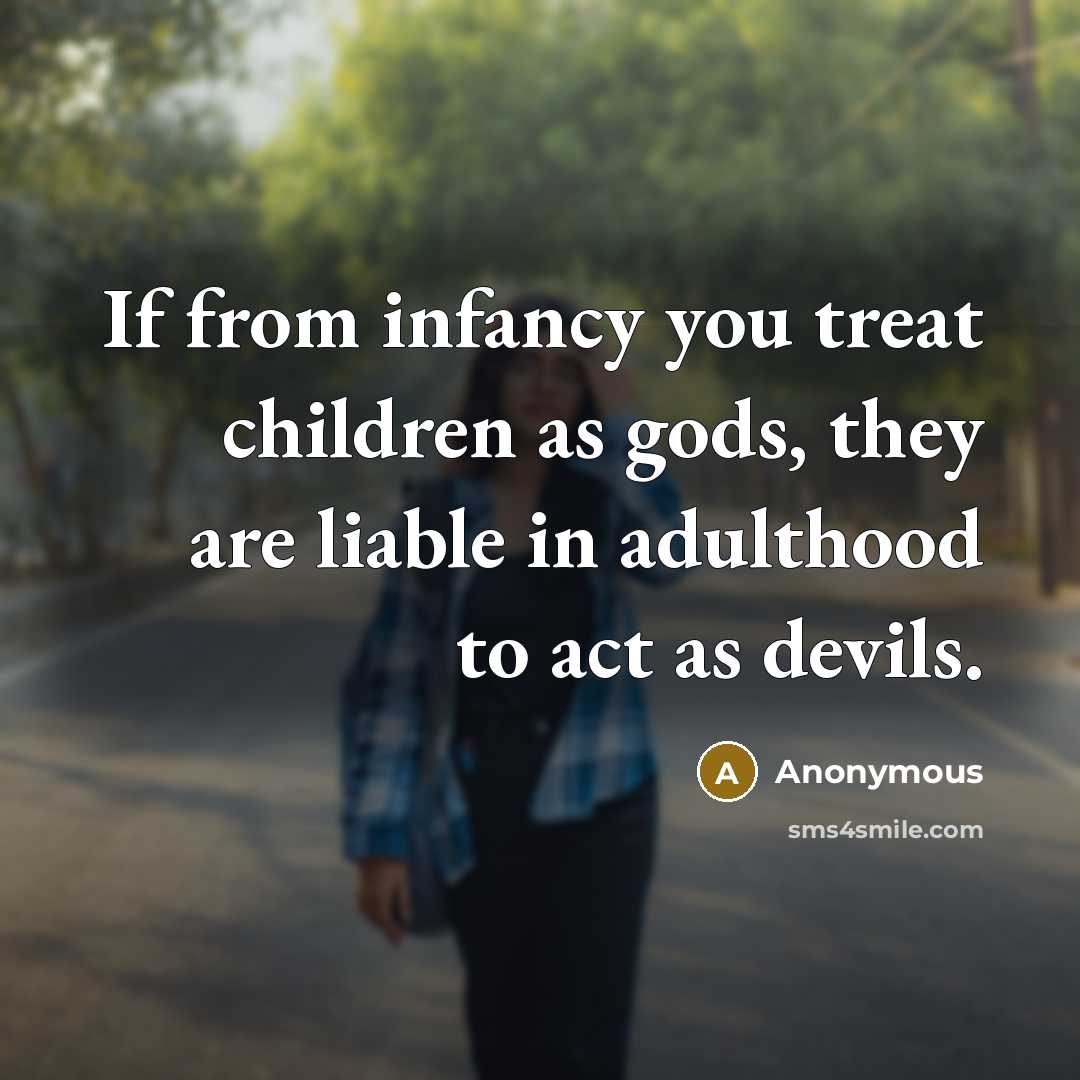 “If from infancy you treat children as gods, they are…” quote by Anonymous