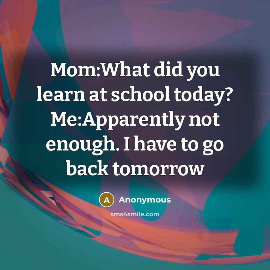 “Mom:What did you learn at school today? Me:Apparently not enough.…” quote by Anonymous