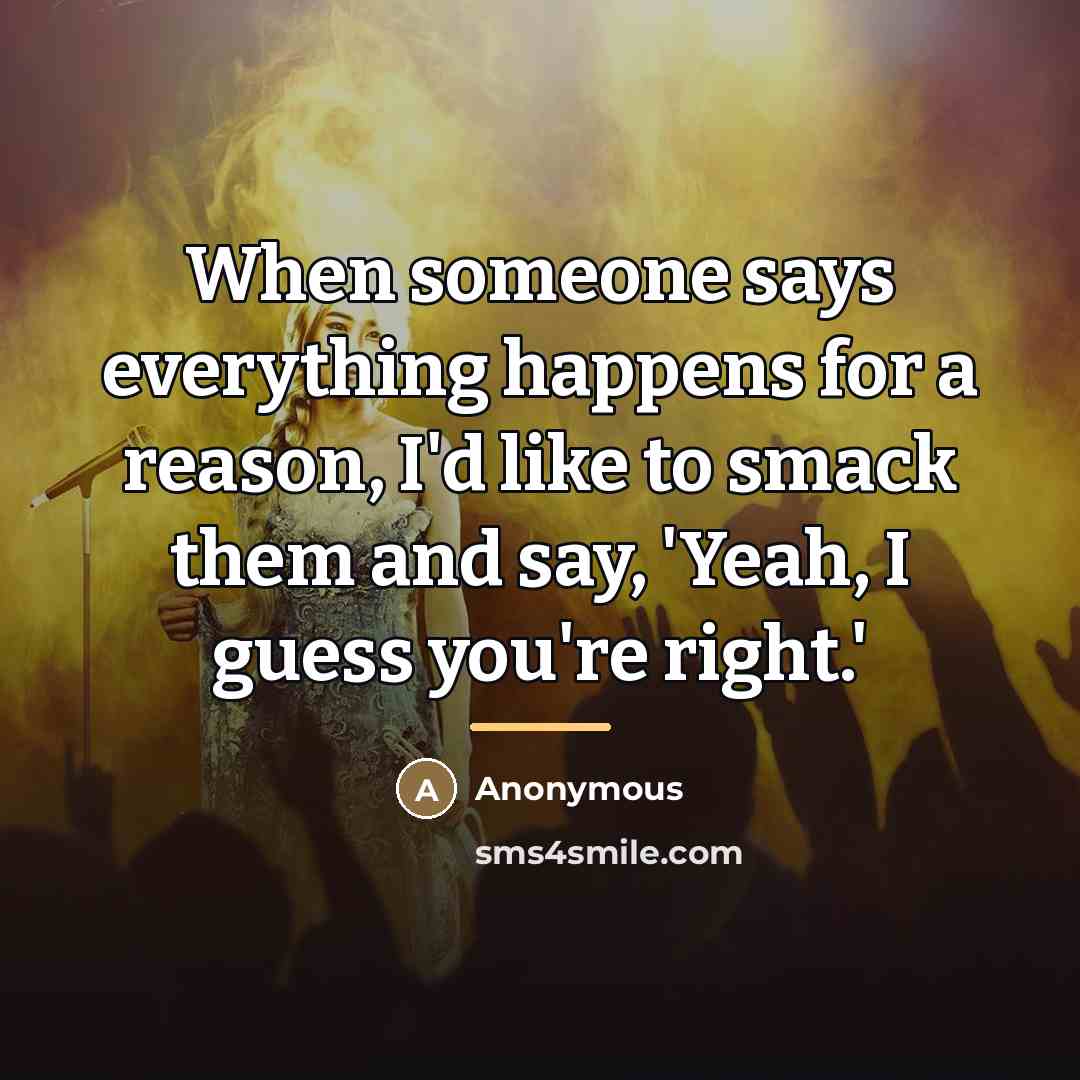 “When someone says everything happens for a reason, I'd like…” quote by Anonymous