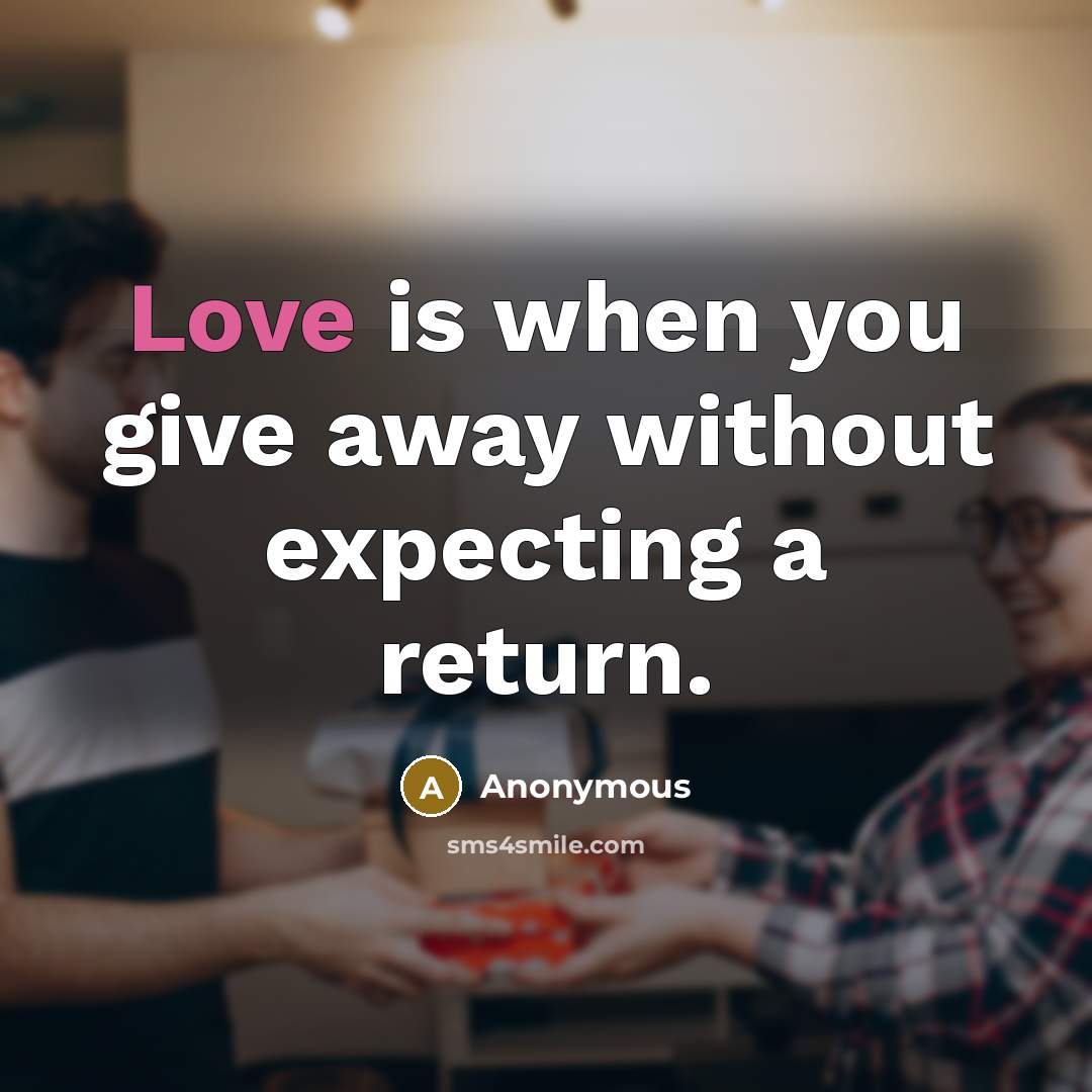“Love is when you give away without expecting a return.” quote by Anonymous