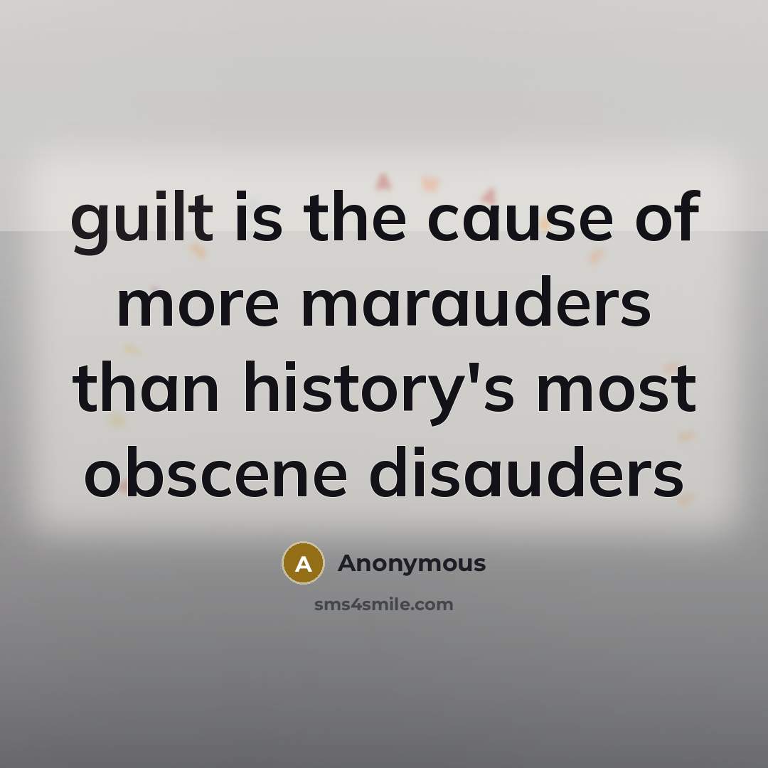 “guilt is the cause of more marauders than history's most…” quote by Anonymous