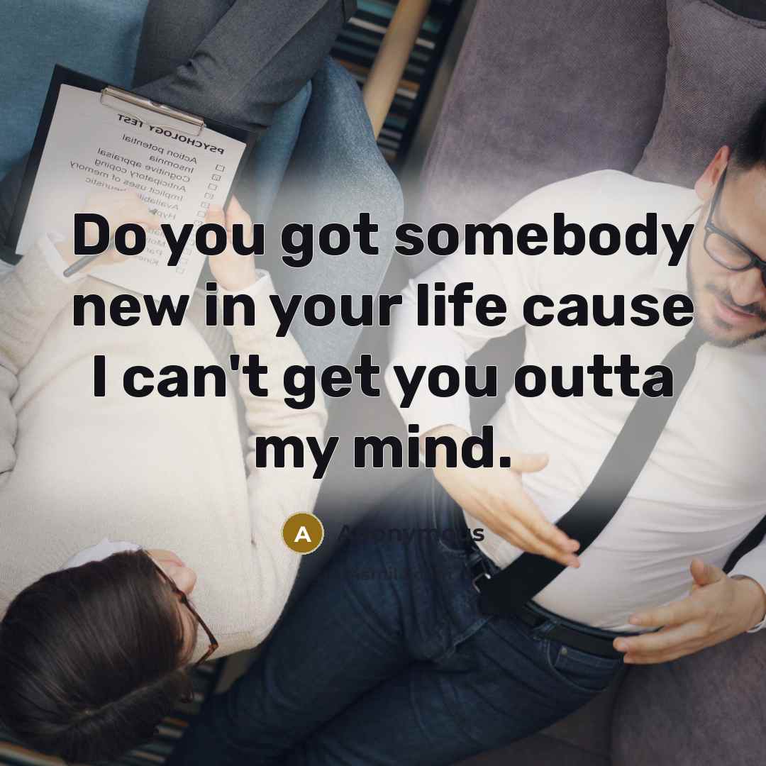 “Do you got somebody new in your life cause I…” quote by Anonymous