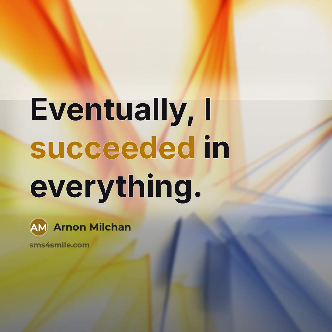 “Eventually, I succeeded in everything.” quote by Arnon Milchan