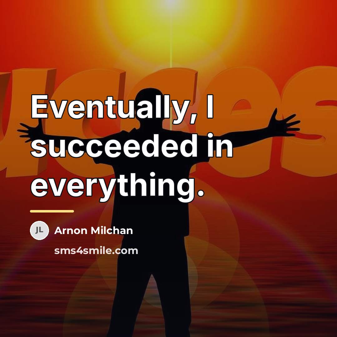 “Eventually, I succeeded in everything.…” quote by Arnon Milchan