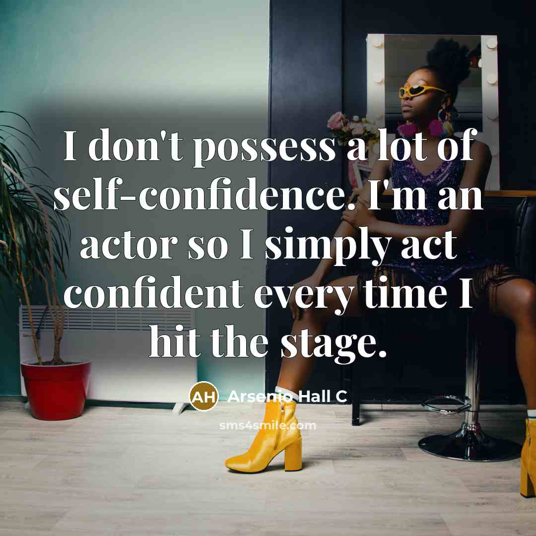 “I don't possess a lot of self-confidence. I'm an actor so I simply act confident every time I hit the stage.” quote by Arsenio Hall C