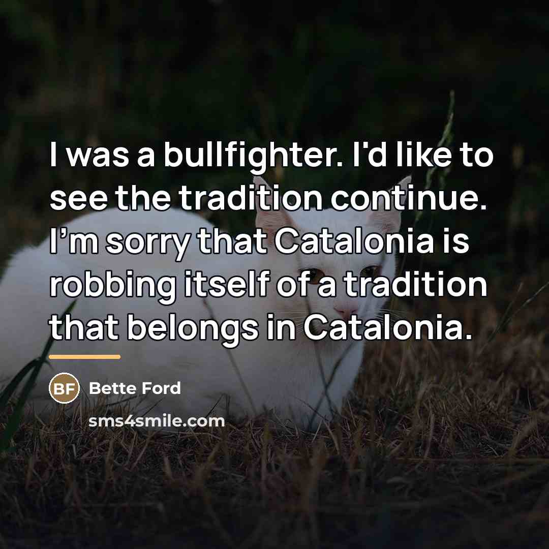 “I was a bullfighter. I'd like to see the tradition…” quote by Bette Ford