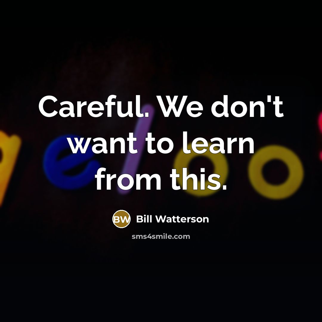 “Careful. We don't want to learn from this.…” quote by Bill Watterson
