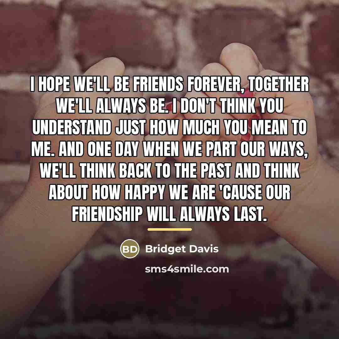 “I hope we'll be friends forever, together we'll always be.…” quote by Bridget Davis