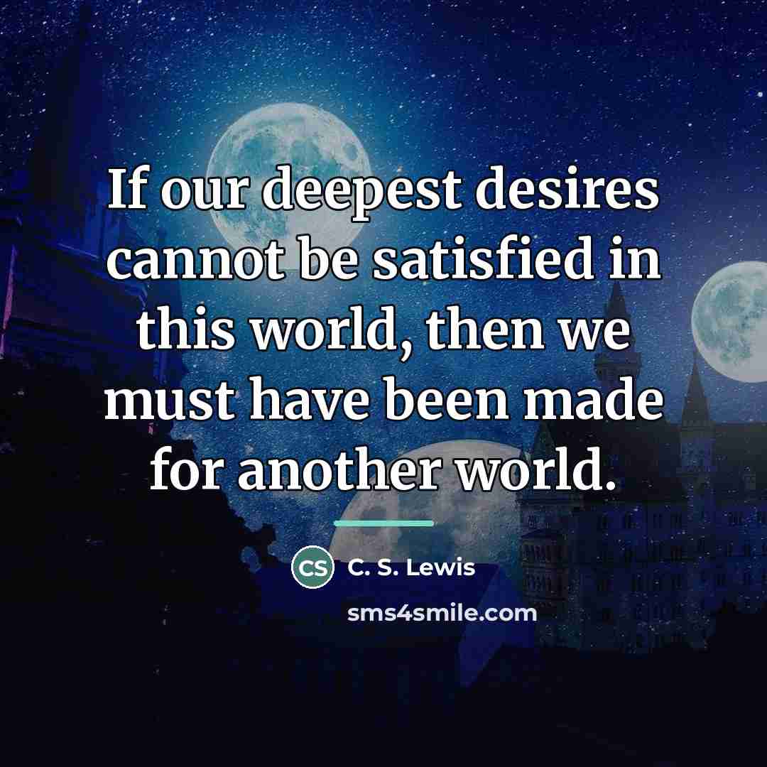 “If our deepest desires cannot be satisfied in this world,…” quote by C. S. Lewis