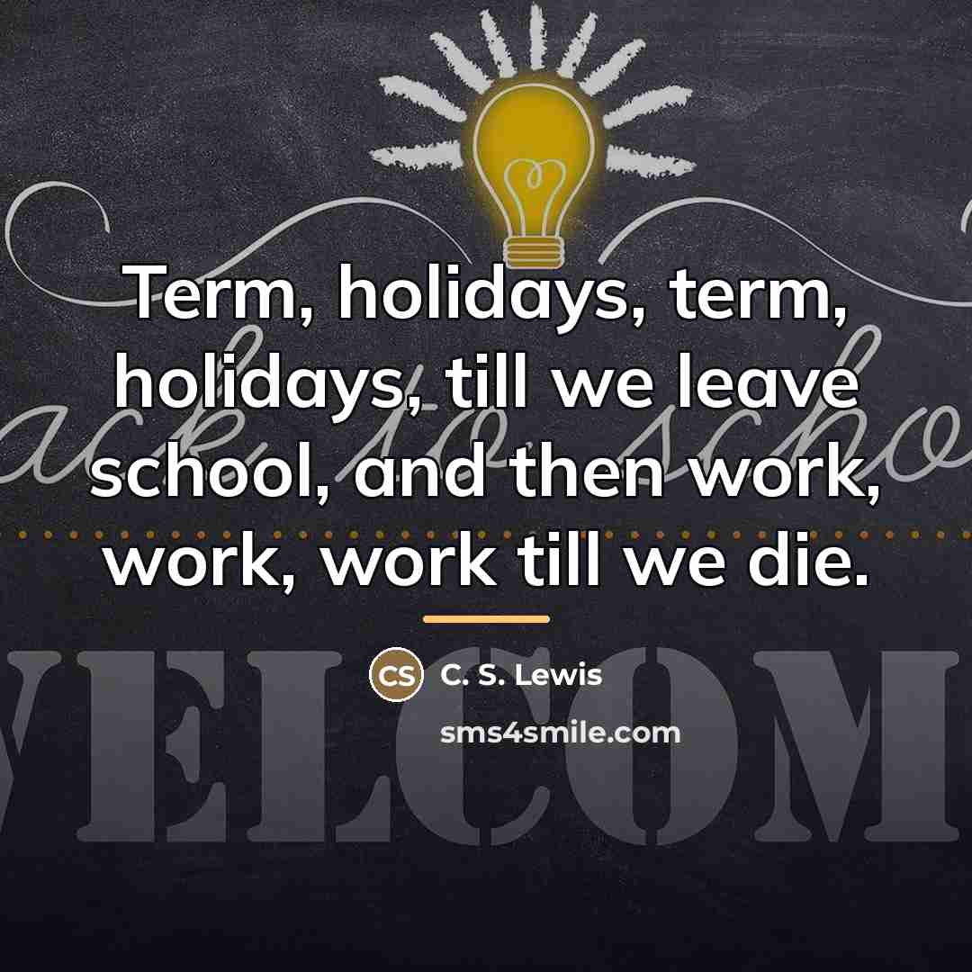 “Term, holidays, term, holidays, till we leave school, and then…” quote by C. S. Lewis